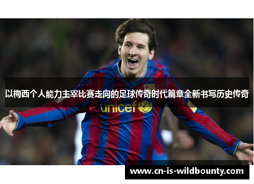 以梅西个人能力主宰比赛走向的足球传奇时代篇章全新书写历史传奇