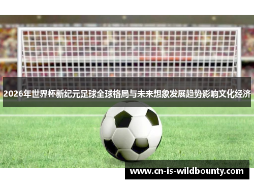 2026年世界杯新纪元足球全球格局与未来想象发展趋势影响文化经济