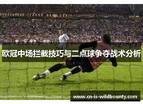 欧冠中场拦截技巧与二点球争夺战术分析