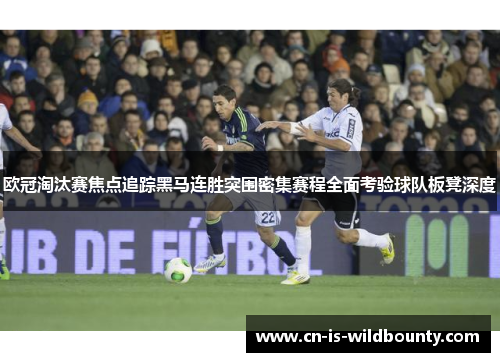 欧冠淘汰赛焦点追踪黑马连胜突围密集赛程全面考验球队板凳深度 欧冠淘汰赛焦点追踪黑马连胜突围密集赛程全面考验球队板凳深度