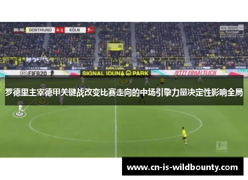 罗德里主宰德甲关键战改变比赛走向的中场引擎力量决定性影响全局