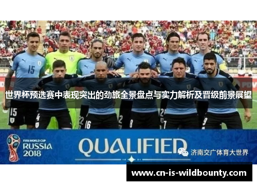 世界杯预选赛中表现突出的劲旅全景盘点与实力解析及晋级前景展望 世界杯预选赛中表现突出的劲旅全景盘点与实力解析及晋级前景展望