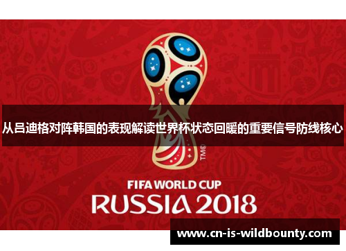 从吕迪格对阵韩国的表现解读世界杯状态回暖的重要信号防线核心