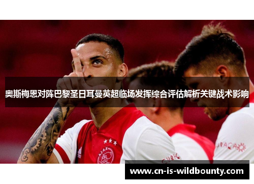 奥斯梅恩对阵巴黎圣日耳曼英超临场发挥综合评估解析关键战术影响