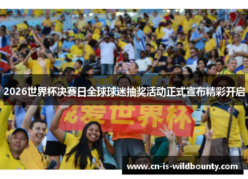 2026世界杯决赛日全球球迷抽奖活动正式宣布精彩开启 2026世界杯决赛日全球球迷抽奖活动正式宣布精彩开启