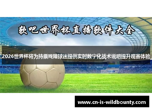2026世界杯将为持票残障球迷提供实时数字化战术说明提升观赛体验