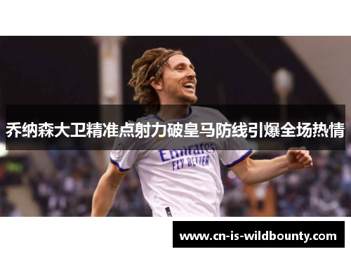 乔纳森大卫精准点射力破皇马防线引爆全场热情