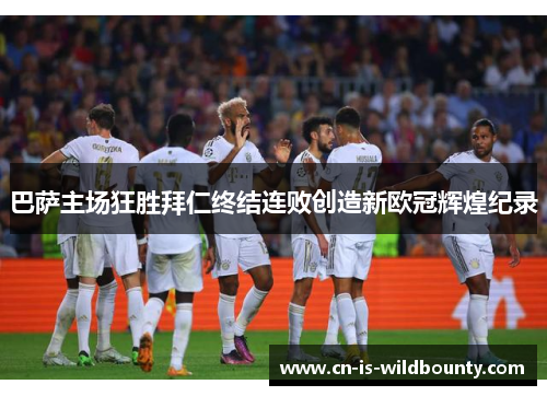 巴萨主场狂胜拜仁终结连败创造新欧冠辉煌纪录 巴萨主场狂胜拜仁终结连败创造新欧冠辉煌纪录