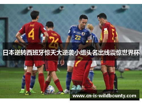 日本逆转西班牙惊天大逆袭小组头名出线震惊世界杯 日本逆转西班牙惊天大逆袭小组头名出线震惊世界杯