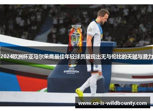 2024欧洲杯亚马尔荣膺最佳年轻球员展现出无与伦比的天赋与潜力