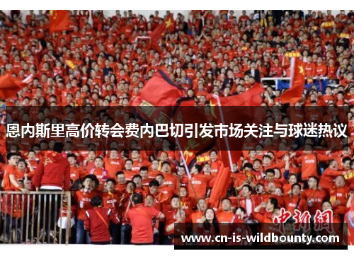 恩内斯里高价转会费内巴切引发市场关注与球迷热议 恩内斯里高价转会费内巴切引发市场关注与球迷热议