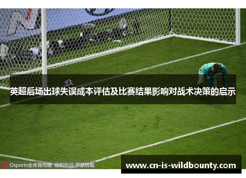 英超后场出球失误成本评估及比赛结果影响对战术决策的启示 英超后场出球失误成本评估及比赛结果影响对战术决策的启示