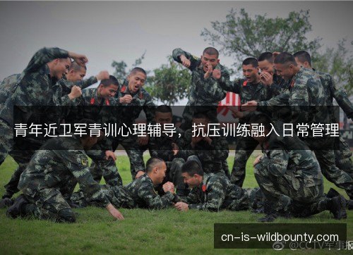 青年近卫军青训心理辅导，抗压训练融入日常管理